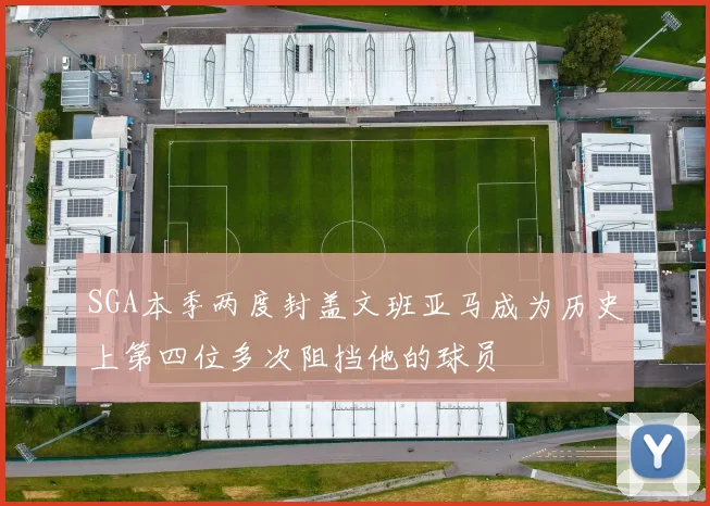 SGA本季两度封盖文班亚马成为历史上第四位多次阻挡他的球员