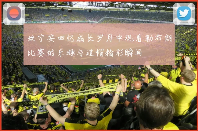坎宁安回忆成长岁月中观看勒布朗比赛的乐趣与追帽精彩瞬间
