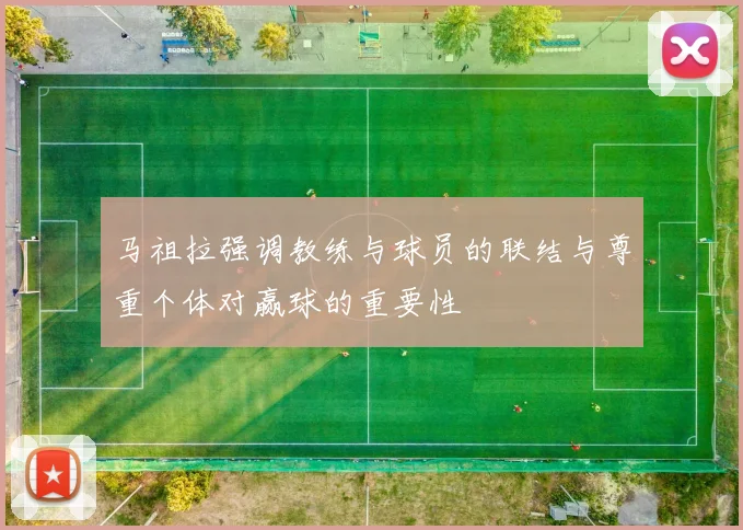马祖拉强调教练与球员的联结与尊重个体对赢球的重要性