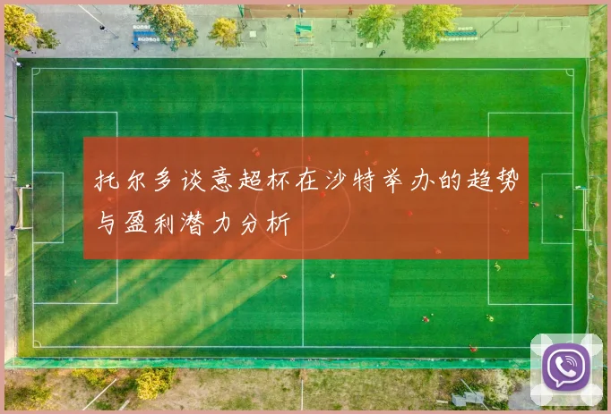 托尔多谈意超杯在沙特举办的趋势与盈利潜力分析