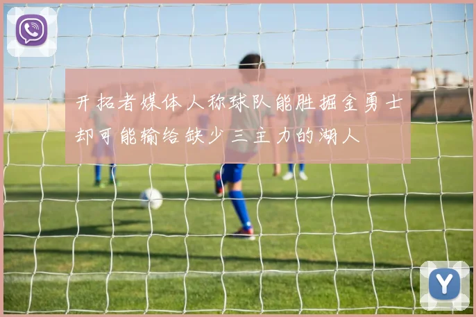 开拓者媒体人称球队能胜掘金勇士却可能输给缺少三主力的湖人