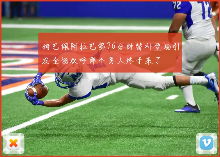 姆巴佩阿拉巴第76分钟替补登场引发全场欢呼那个男人终于来了