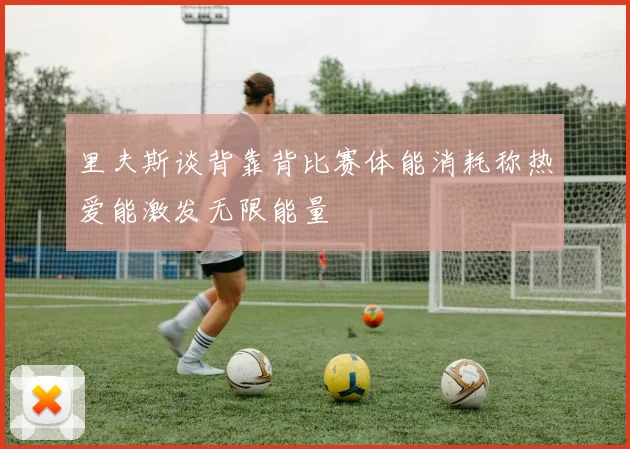 里夫斯谈背靠背比赛体能消耗称热爱能激发无限能量