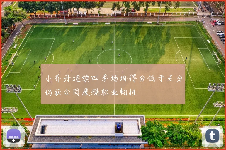 小乔丹连续四季场均得分低于五分仍获合同展现职业韧性