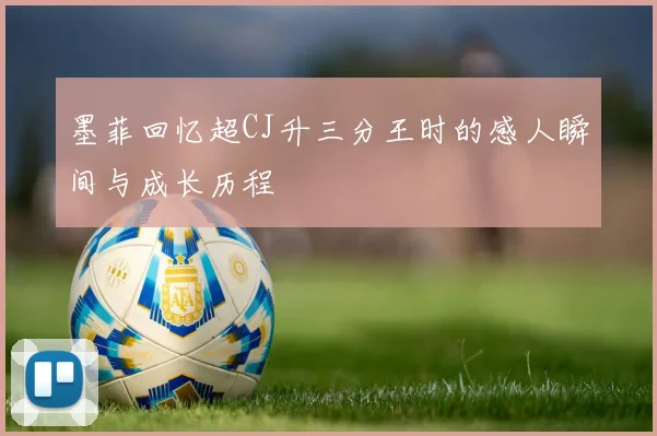 墨菲回忆超CJ升三分王时的感人瞬间与成长历程