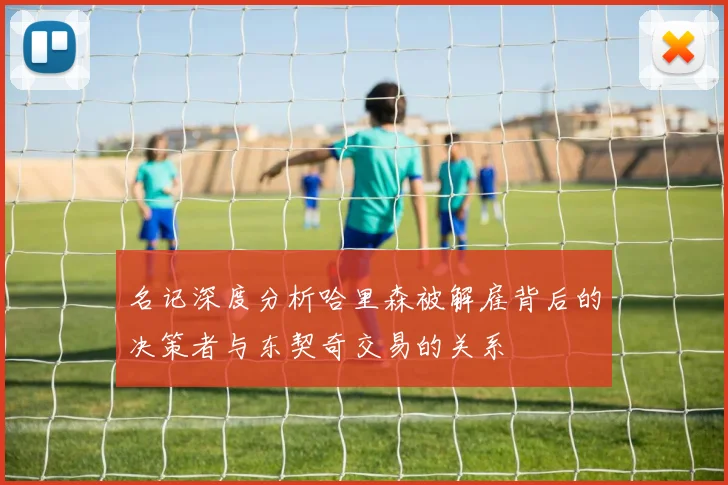 名记深度分析哈里森被解雇背后的决策者与东契奇交易的关系