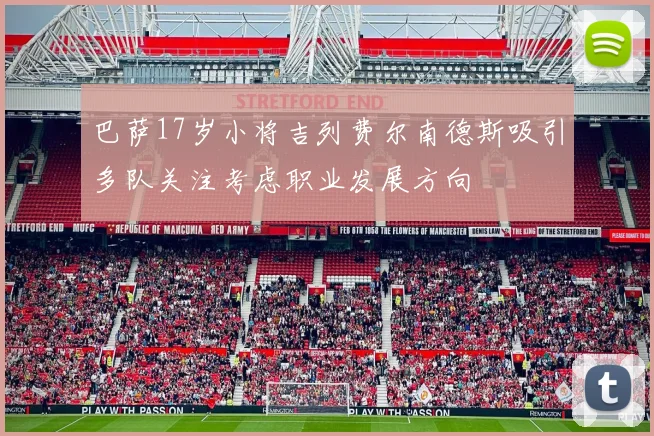 巴萨17岁小将吉列费尔南德斯吸引多队关注考虑职业发展方向