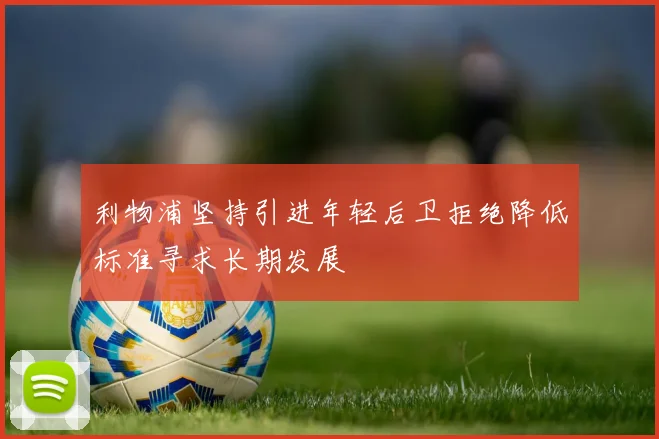 利物浦坚持引进年轻后卫拒绝降低标准寻求长期发展