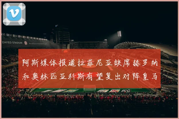阿斯媒体报道拉菲尼亚缺席赫罗纳和奥林匹亚科斯有望复出对阵皇马