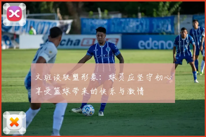 文班谈联盟形象：球员应坚守初心享受篮球带来的快乐与激情