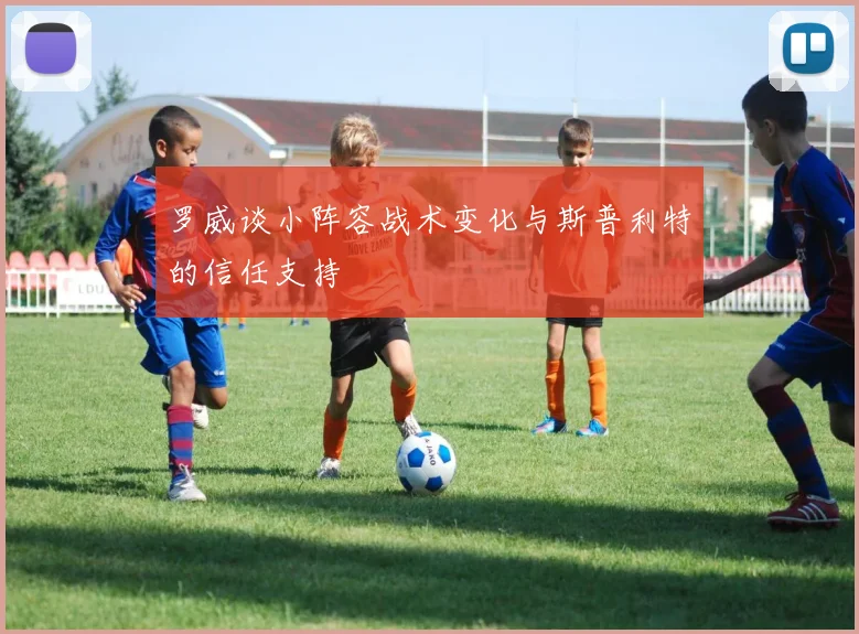 罗威谈小阵容战术变化与斯普利特的信任支持