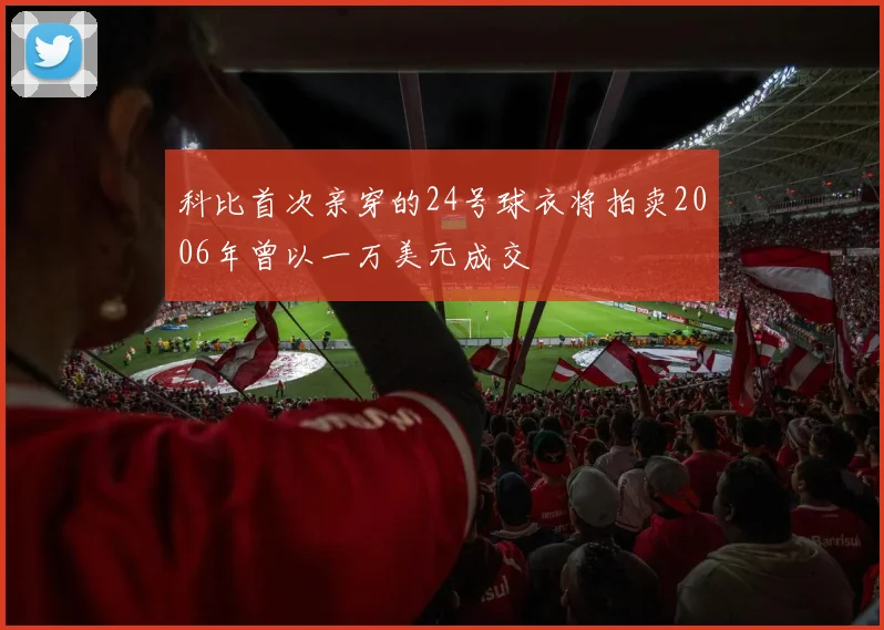 科比首次亲穿的24号球衣将拍卖2006年曾以一万美元成交