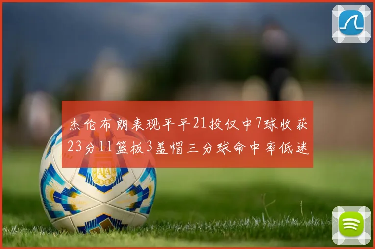 杰伦布朗表现平平21投仅中7球收获23分11篮板3盖帽三分球命中率低迷