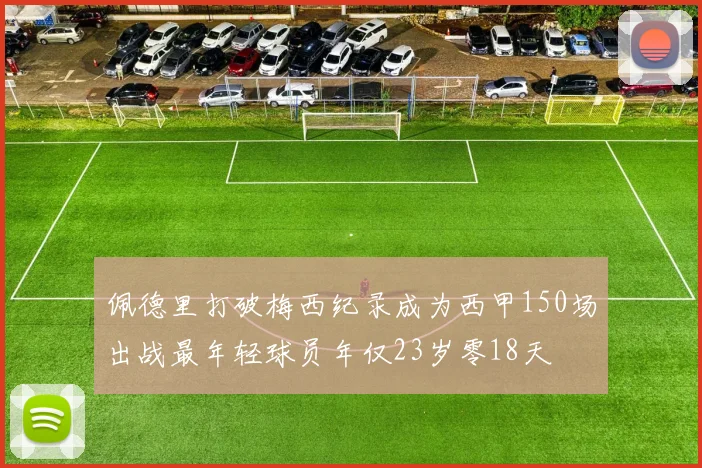 佩德里打破梅西纪录成为西甲150场出战最年轻球员年仅23岁零18天