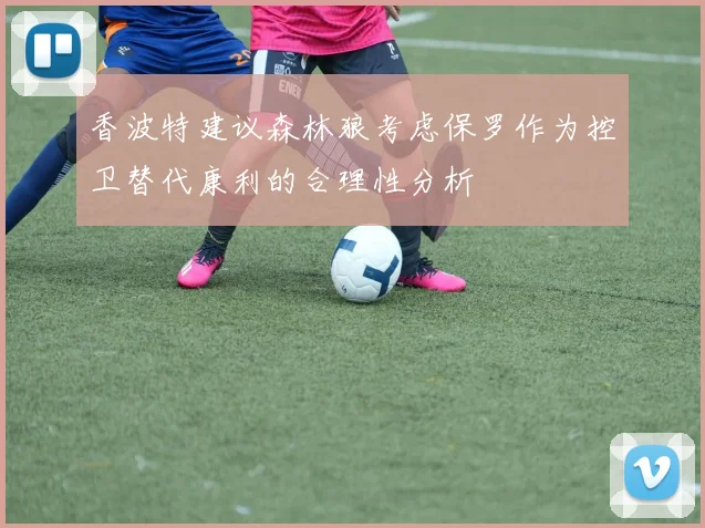 香波特建议森林狼考虑保罗作为控卫替代康利的合理性分析