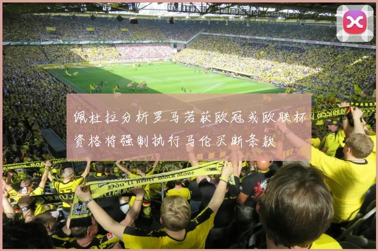 佩杜拉分析罗马若获欧冠或欧联杯资格将强制执行马伦买断条款