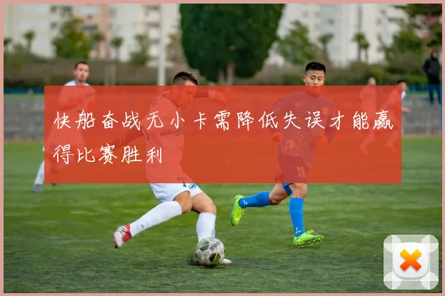快船奋战无小卡需降低失误才能赢得比赛胜利