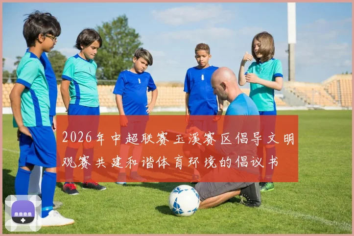 2026年中超联赛玉溪赛区倡导文明观赛共建和谐体育环境的倡议书