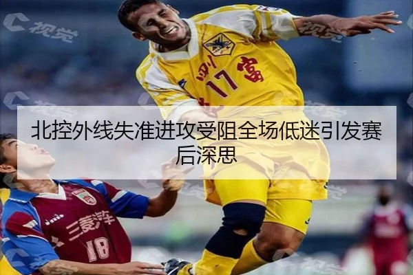 北控外线失准进攻受阻全场低迷引发赛后深思 - bandao