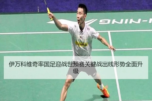 伊万科维奇率国足迎战世预赛关键战出线形势全面升级（bandao）